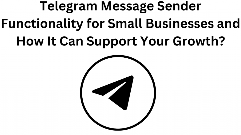 Telegram Message Sender Functionality for Small Businesses and How It Can Support Your Growth