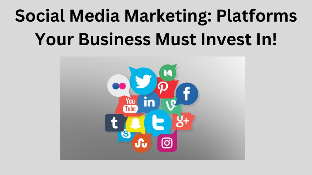 Social Media Marketing Platforms Your Business Must Invest In